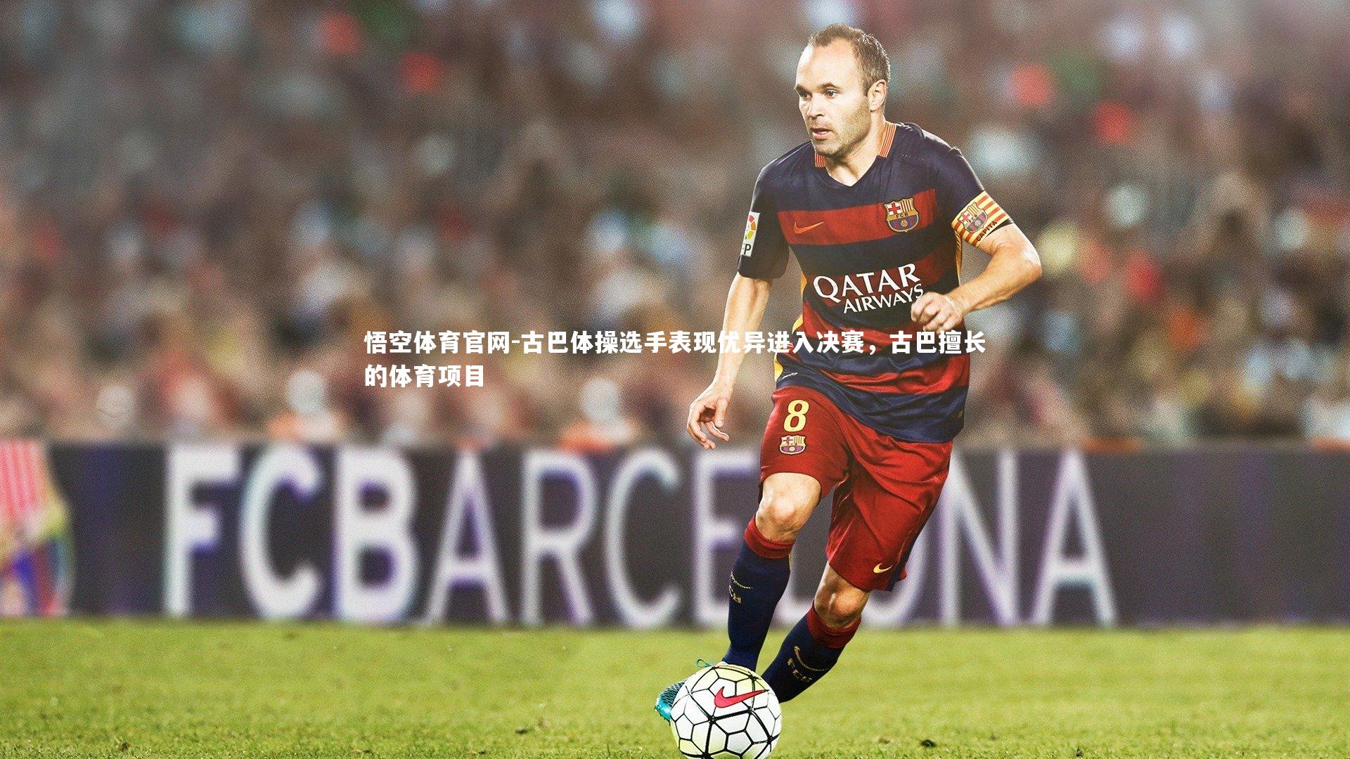 悟空体育官网-古巴体操选手表现优异进入决赛，古巴擅长的体育项目