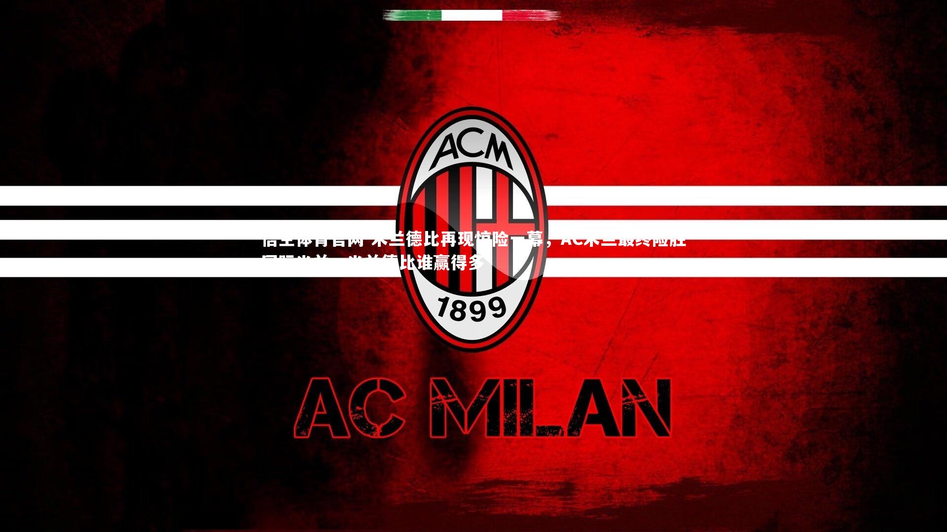 悟空体育官网-米兰德比再现惊险一幕，AC米兰最终险胜国际米兰，米兰德比谁赢得多