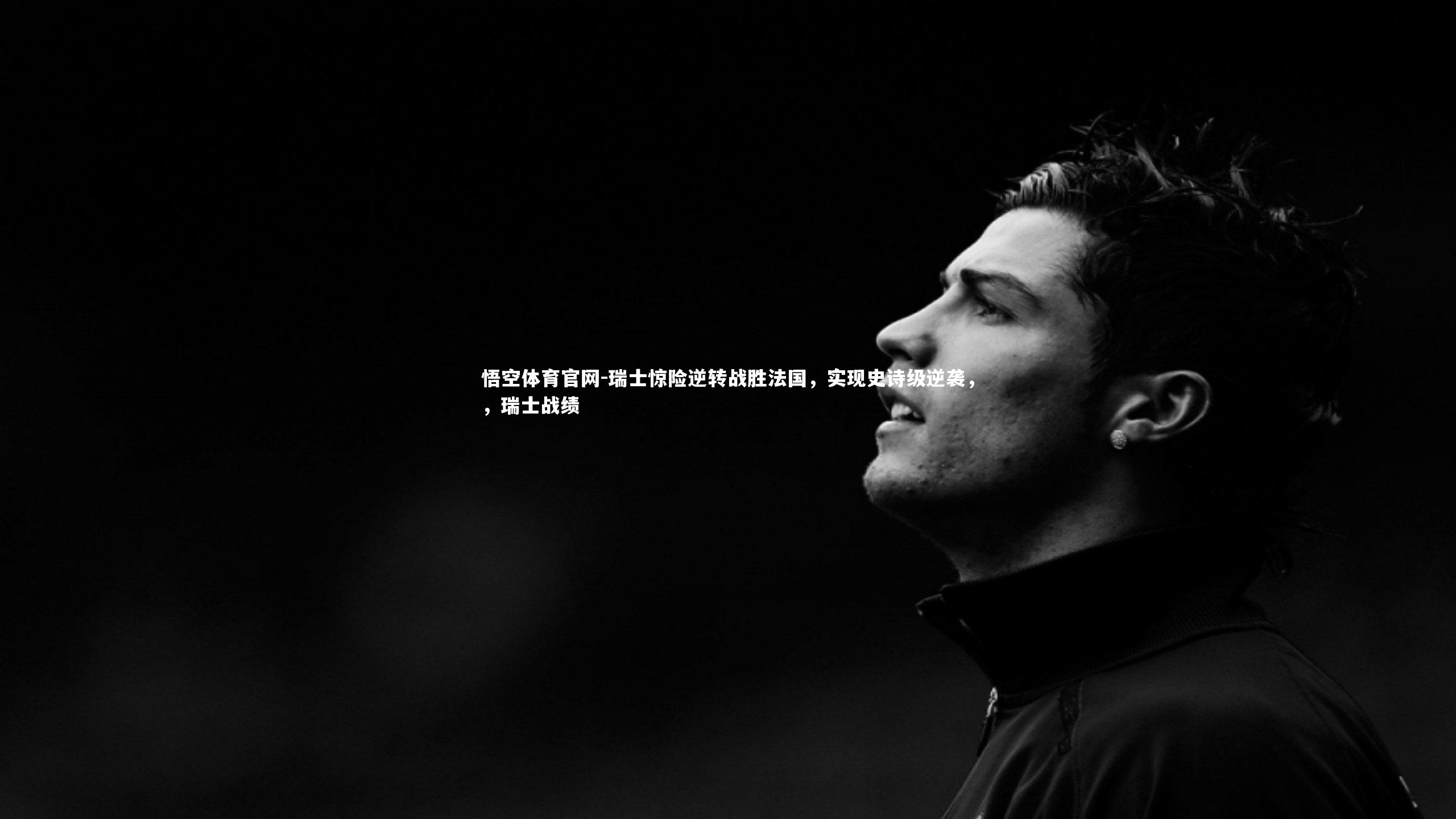 悟空体育官网-瑞士惊险逆转战胜法国，实现史诗级逆袭，，瑞士战绩