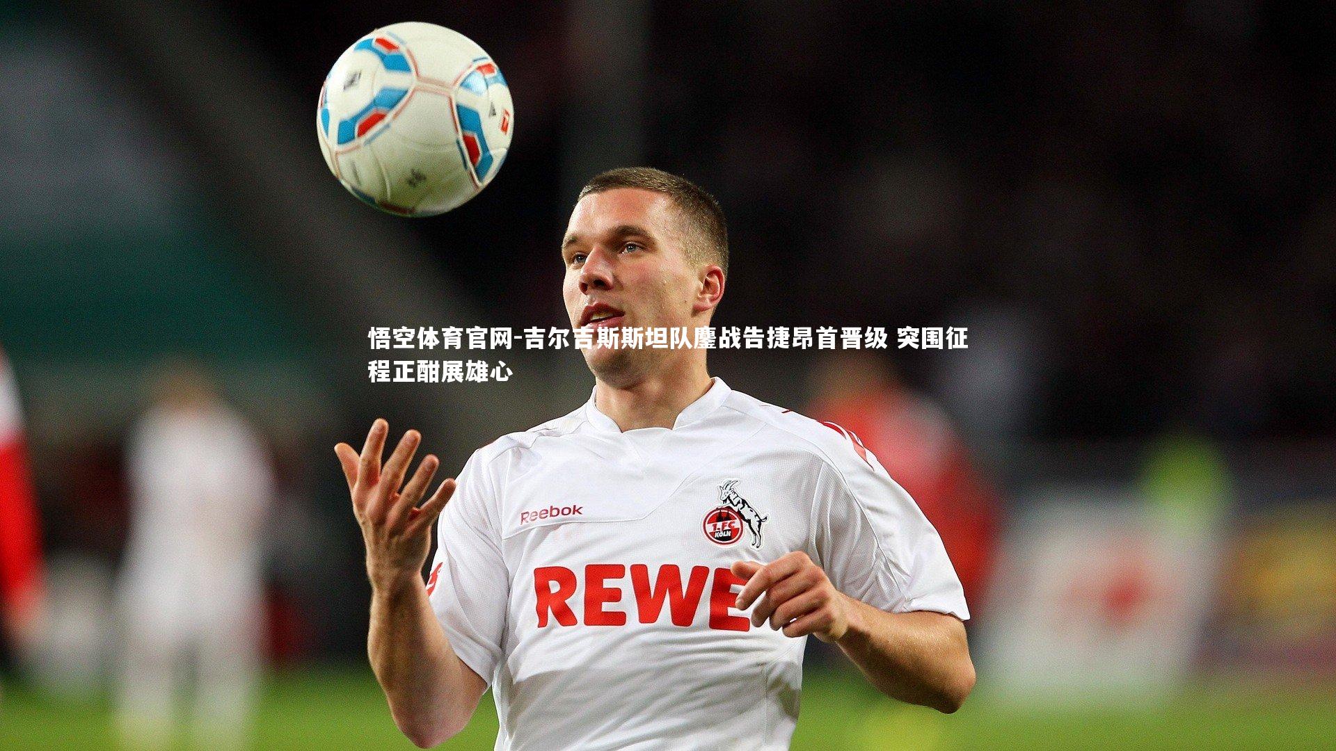 吉尔吉斯斯坦队鏖战告捷昂首晋级 突围征程正酣展雄心