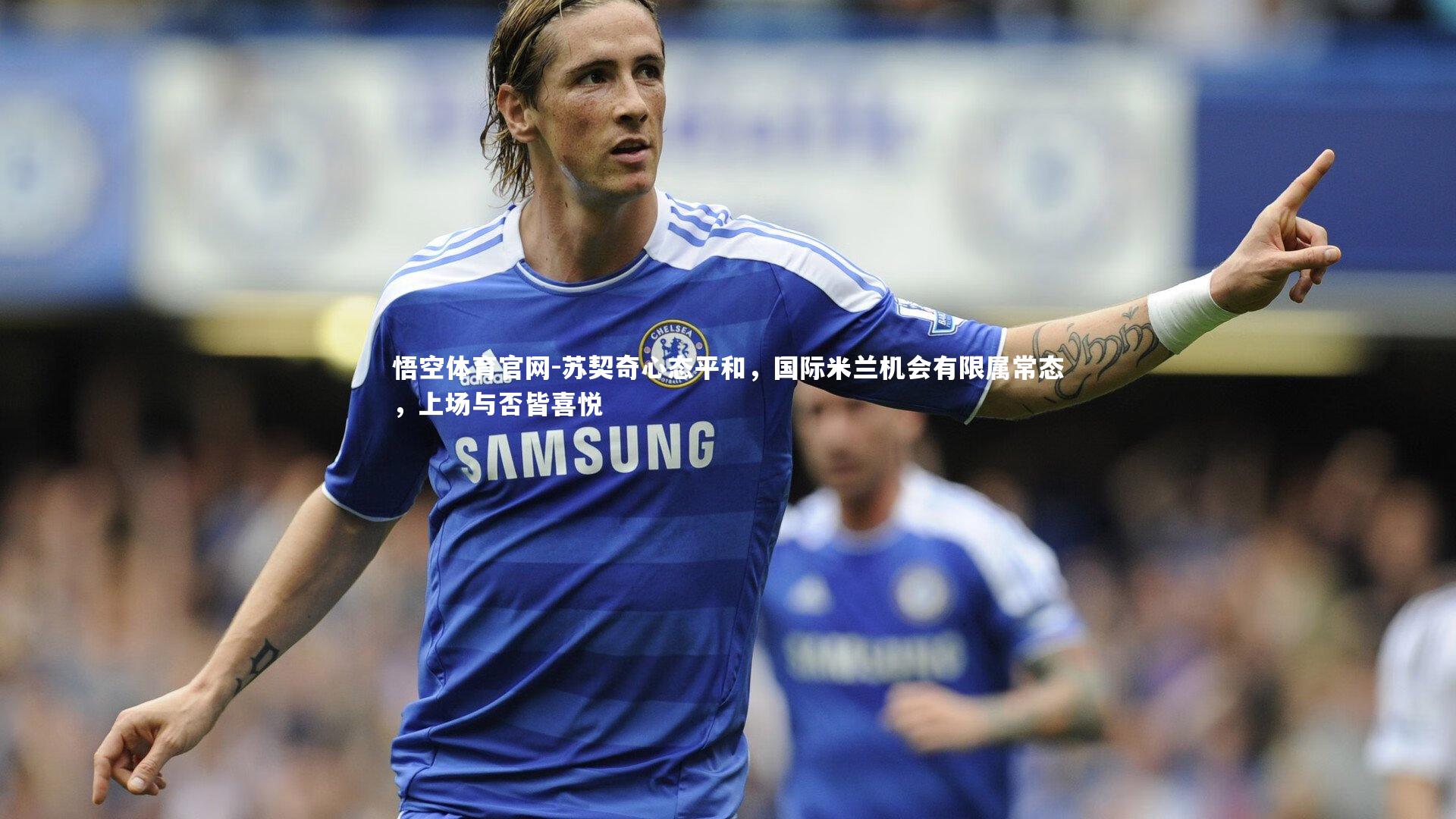 苏契奇心态平和,国际米兰机会有限属常态,上场与否皆喜悦