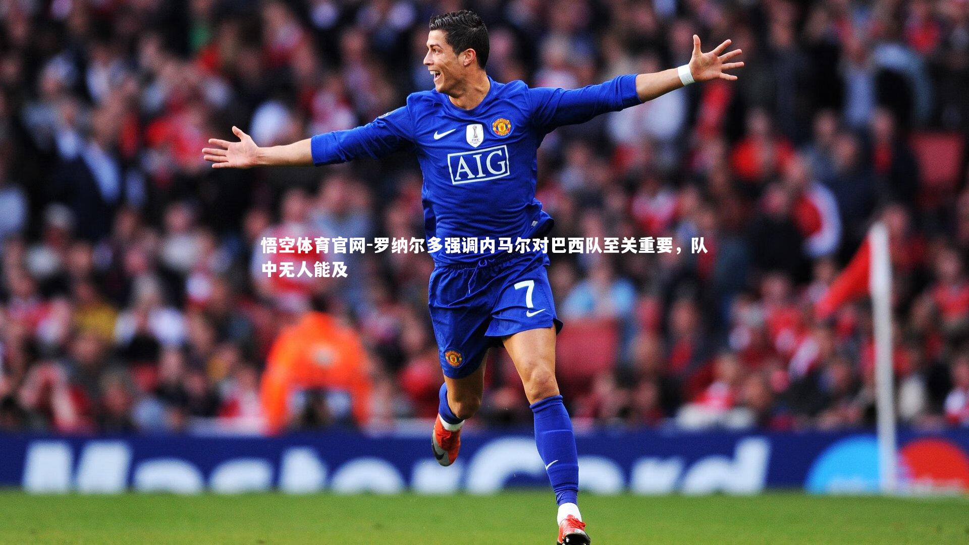 罗纳尔多强调内马尔对巴西队至关重要，队中无人能及