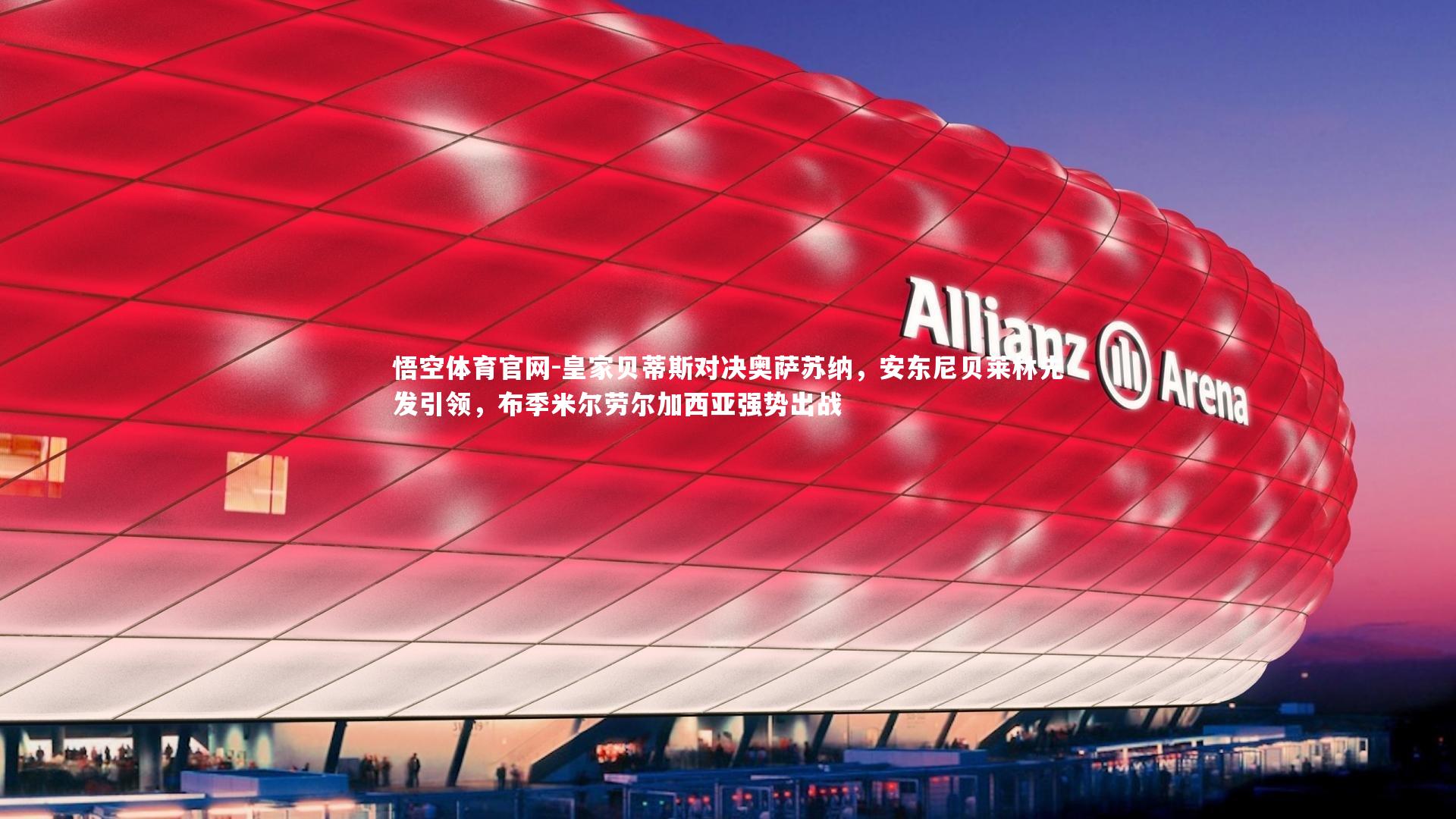 皇家贝蒂斯对决奥萨苏纳，安东尼贝莱林先发引领，布季米尔劳尔加西亚强势出战