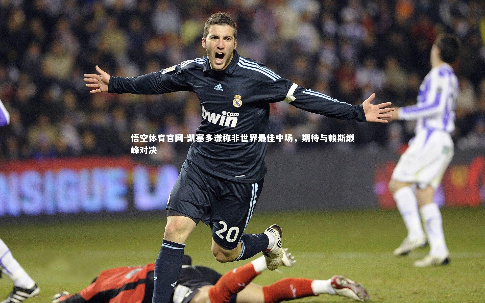 凯塞多谦称非世界最佳中场，期待与赖斯巅峰对决