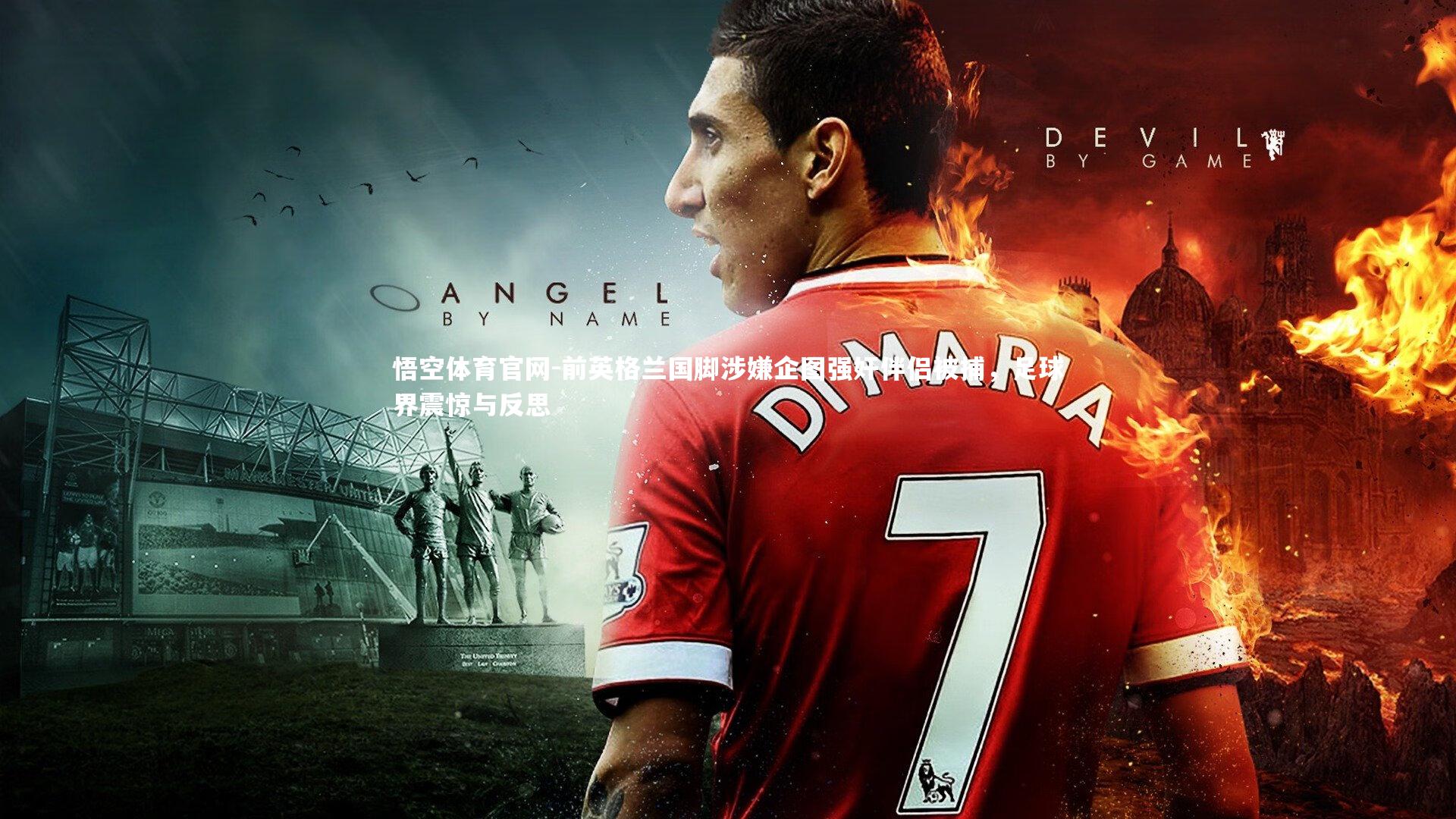 前英格兰国脚涉嫌企图强奸伴侣被捕，足球界震惊与反思