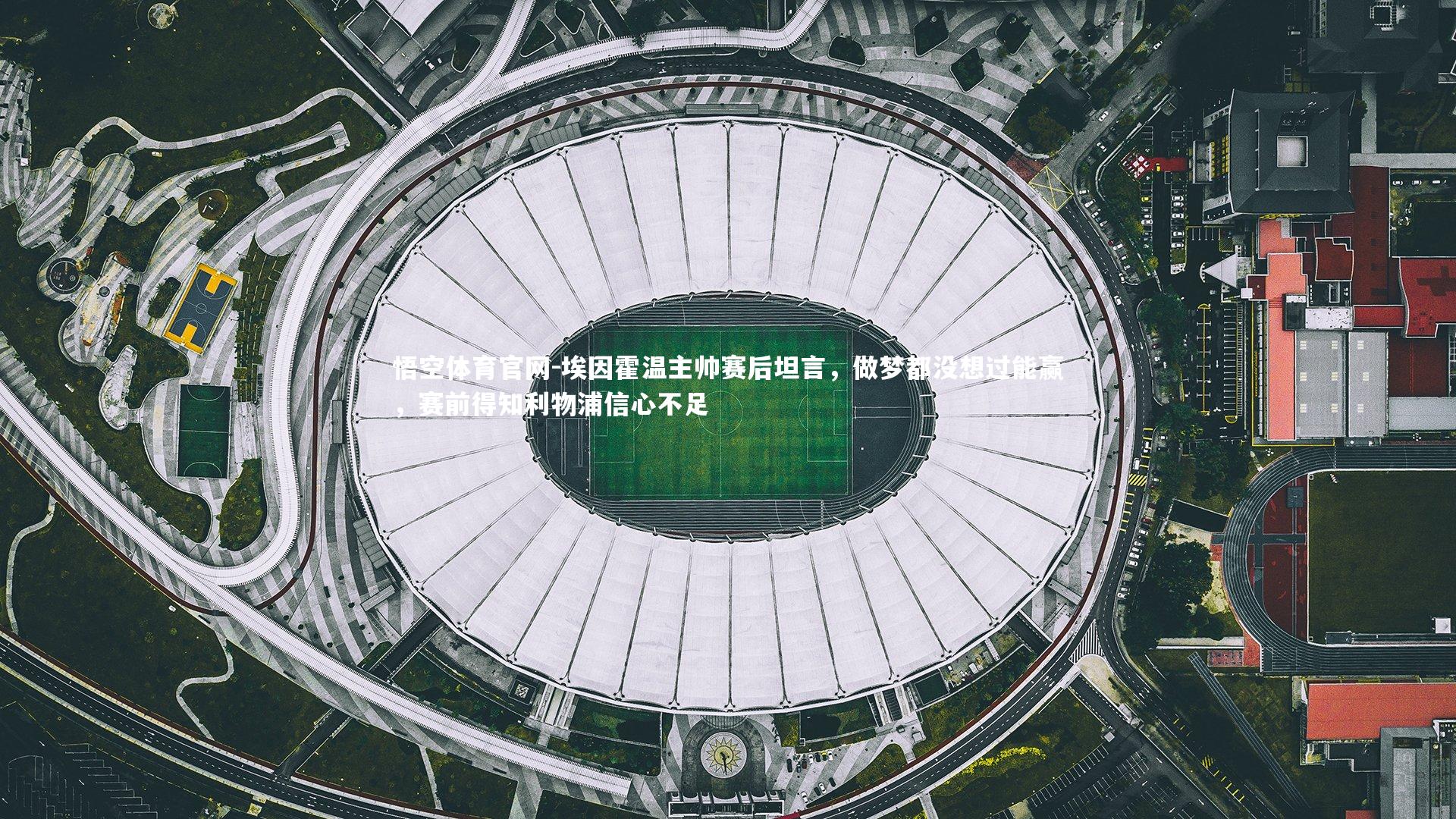 埃因霍温主帅赛后坦言,做梦都没想过能赢,赛前得知利物浦信心不足