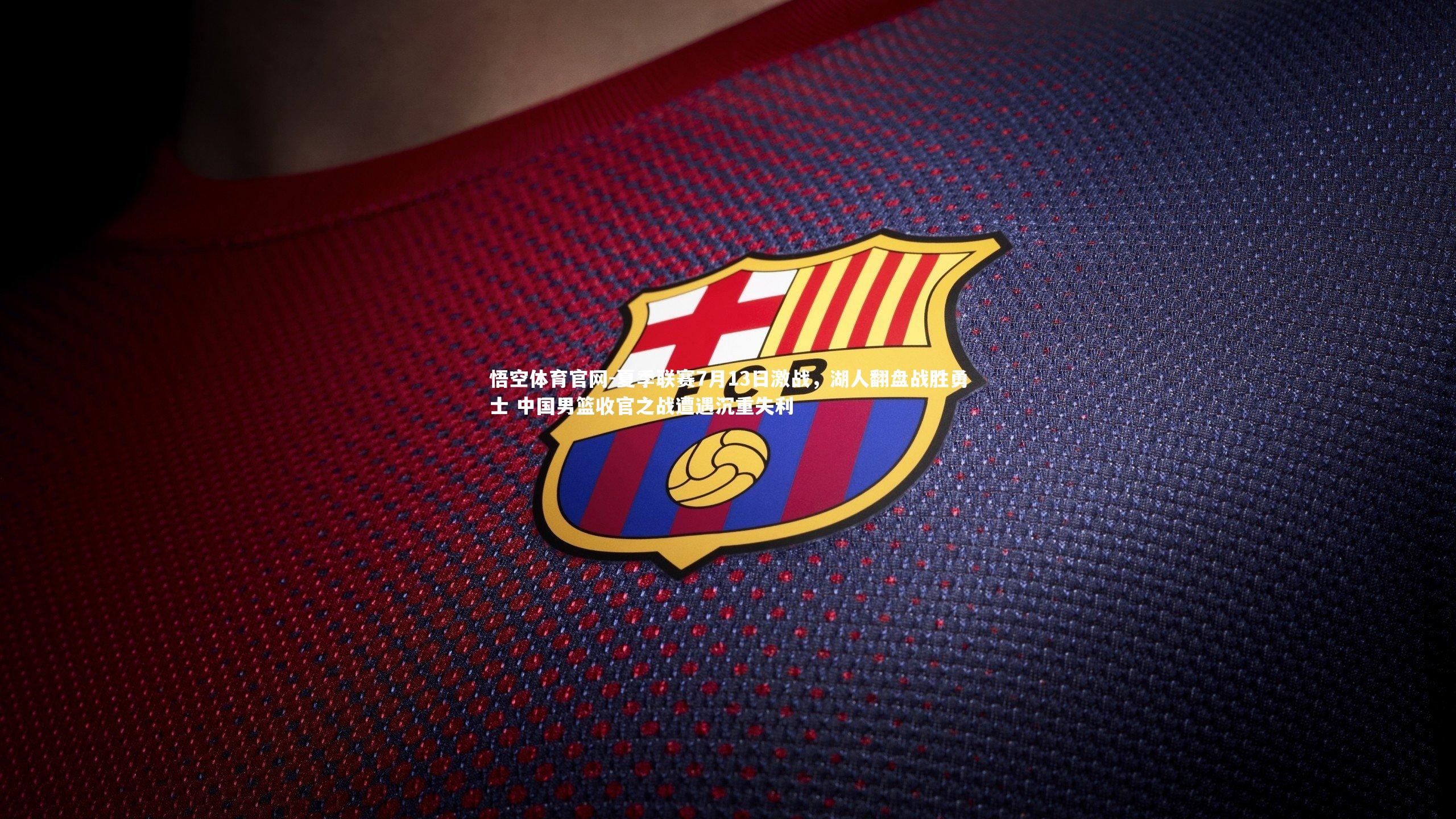 夏季联赛7月13日激战,湖人翻盘战胜勇士 中国男篮收官之战遭遇沉重失利
