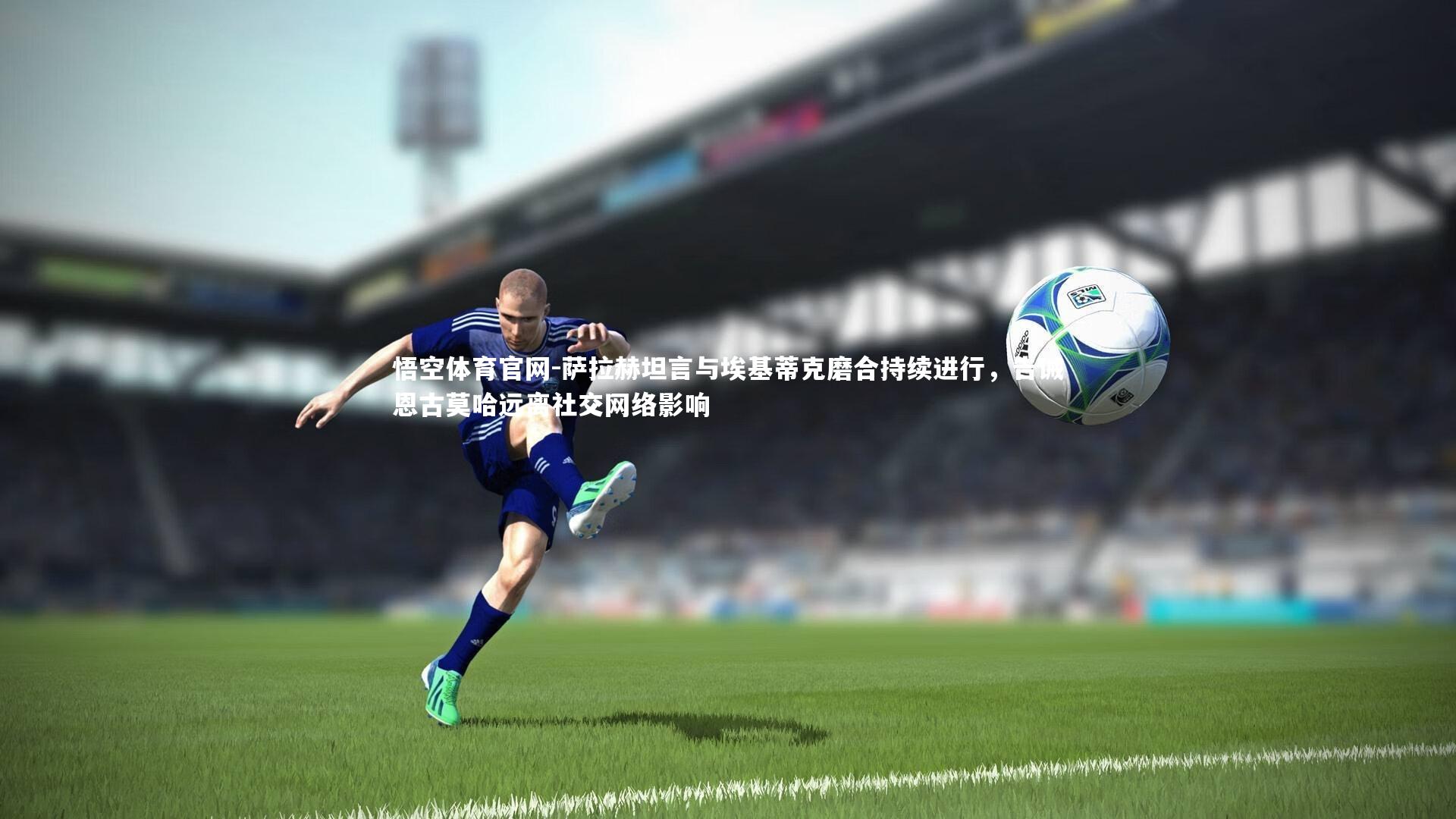 萨拉赫坦言与埃基蒂克磨合持续进行,告诫恩古莫哈远离社交网络影响