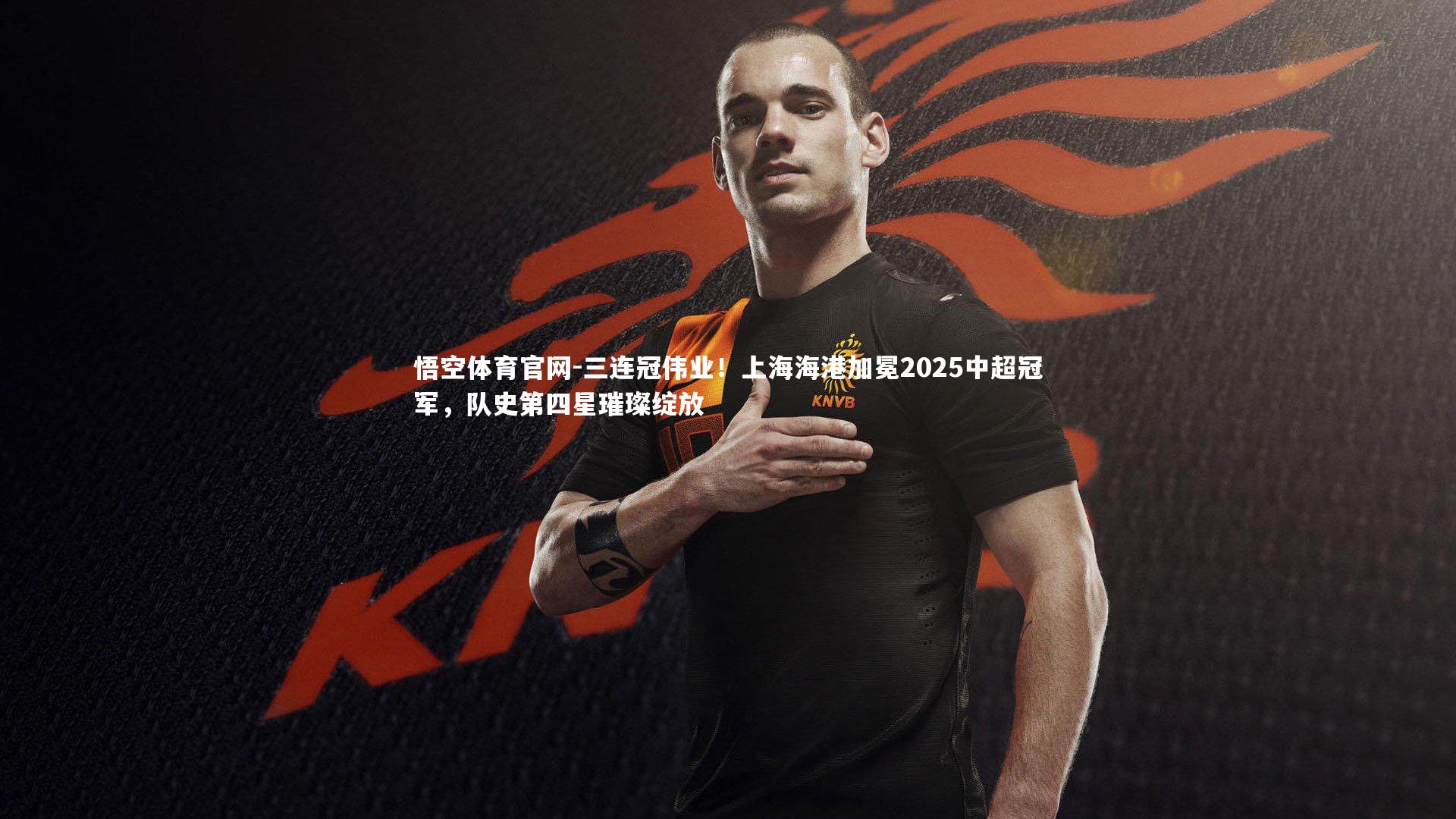 三连冠伟业！上海海港加冕2025中超冠军，队史第四星璀璨绽放