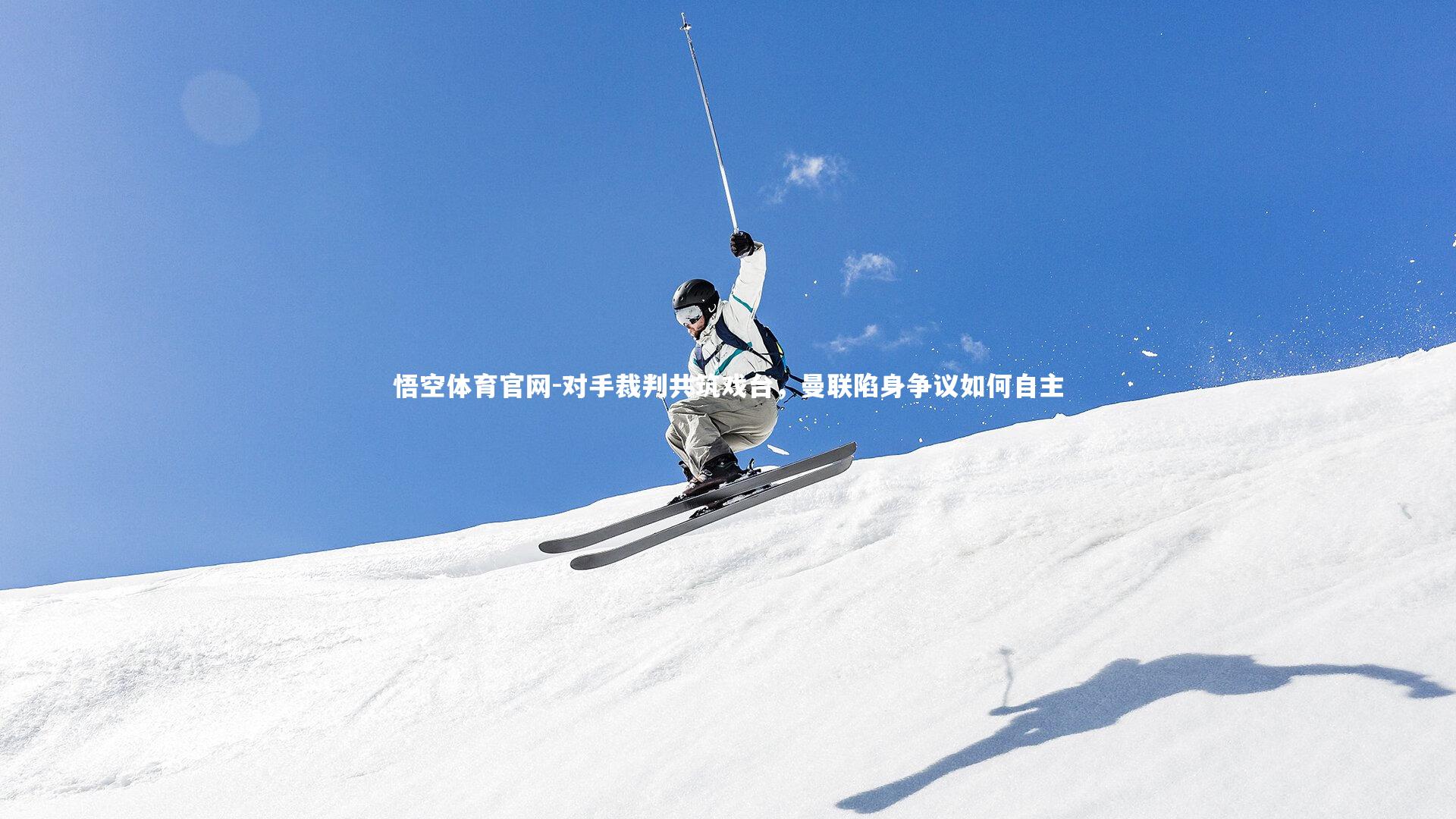 悟空体育官网-对手裁判共筑戏台，曼联陷身争议如何自主