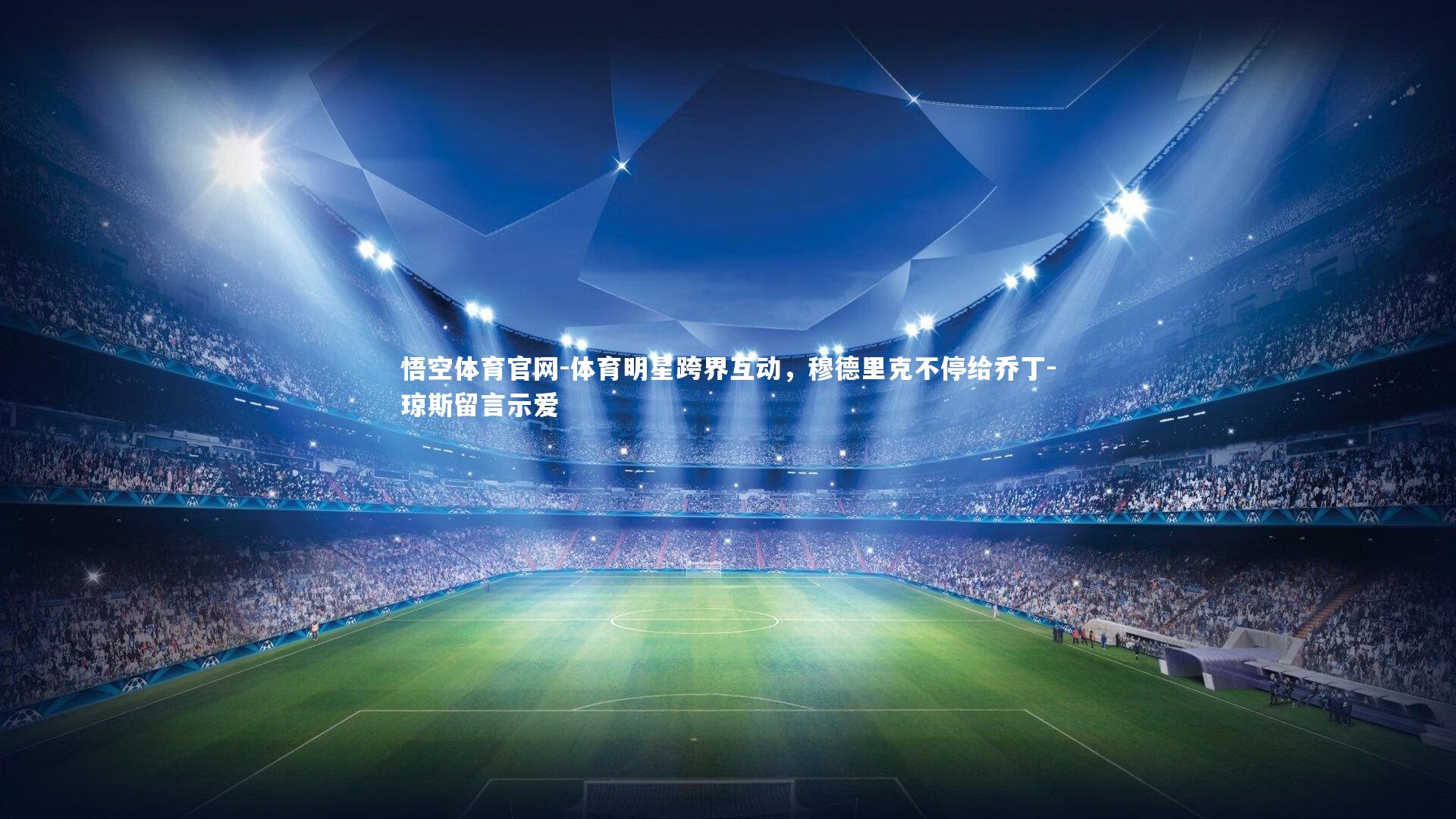 悟空体育官网-体育明星跨界互动，穆德里克不停给乔丁-琼斯留言示爱