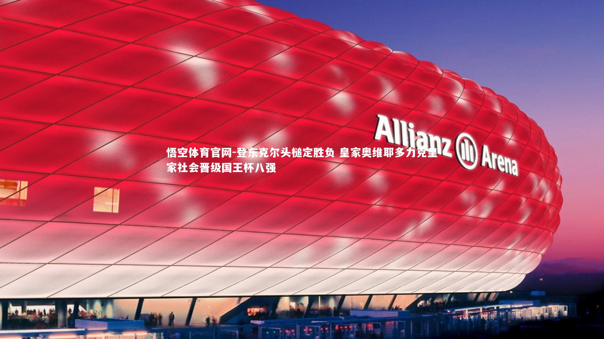 悟空体育官网-登东克尔头槌定胜负 皇家奥维耶多力克皇家社会晋级国王杯八强