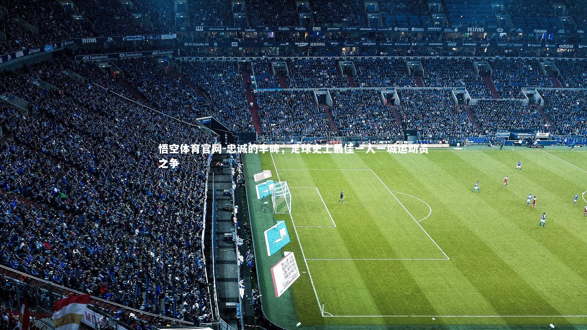 悟空体育官网-忠诚的丰碑，足球史上最佳一人一城运动员之争